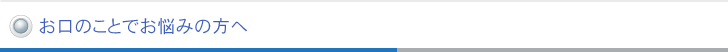 お口のことでお悩みの方へ