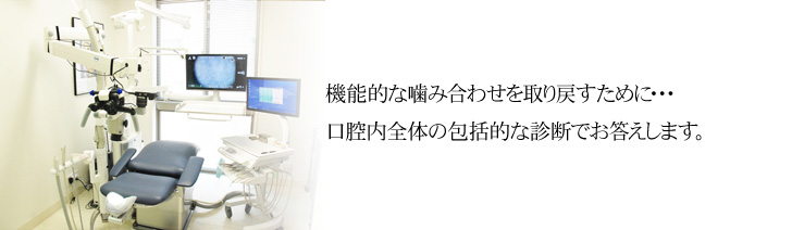 機能的な嚙み合わせを取り戻すために・・・医療技術と設備でお答えします。